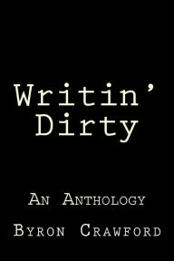 Title: Writin' Dirty: An Anthology, Author: Byron Crawford