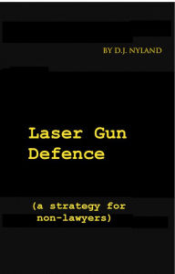 Title: Laser Gun Defence (A strategy for non-lawyers), Author: D.J. Nyland