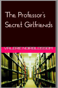 Title: The Professor's Secret Girlfriends, Author: Valerie Noirblossom