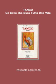Title: Tango: Un ballo che dura tutta una vita, Author: Pasquale Larotonda