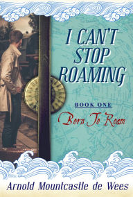 Title: I Can't Stop Roaming, Book 1: Born to Roam, Author: Arnold Mountcastle de Wees