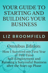 Title: Your Guide to Starting and Building your Business: How I Survived my First Year of Full-Time Self-Employment AND Running a Successful Business after the Start-up Phase, Author: Liz Broomfield