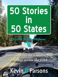 Title: 50 Stories in 50 States: Tales Inspired by a Motorcycle Journey Across the USA Vol 4, the Midwest, Author: Kevin B Parsons