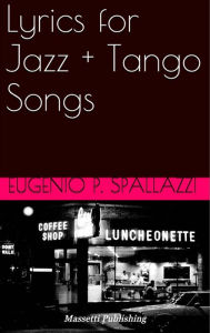 Title: Lyrics for Jazz + Tango Songs, Author: Eugenio Spallazzi