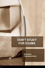 Title: Don't Study for Exams, Author: Phelepsis Prajnaparamitus