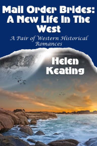 Title: Mail Order Brides: A New Life In The West (A Pair Of Western Historical Romances), Author: Helen Keating