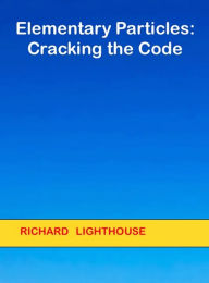 Title: Elementary Particles: Cracking the Code, Author: Richard Lighthouse