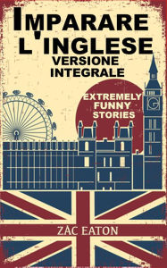 Title: Imparare l'inglese: Extremely Funny Stories - Version Integrale, Author: Zac Eaton