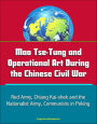 Mao Tse-Tung and Operational Art During the Chinese Civil War: Red Army, Chiang Kai-shek and the Nationalist Army, Communists in Peking