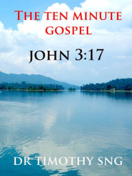 Title: The Ten Minute Gospel John 3.17, Author: Dr.Timothy Sng