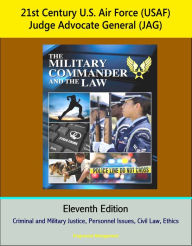 Title: 21st Century U.S. Air Force (USAF) Judge Advocate General (JAG): The Military Commander and the Law, Eleventh Edition - Criminal and Military Justice, Personnel Issues, Civil Law, Ethics, Author: Progressive Management