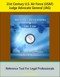 Title: 21st Century U.S. Air Force (USAF) Judge Advocate General (JAG): Air Force Operations and the Law: A Guide for Air, Space, and Cyber Forces - Reference Tool For Legal Professionals, Author: Progressive Management