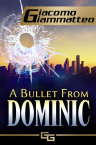 Title: A Bullet From Dominic, Author: Giacomo Giammatteo