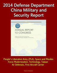 Title: 2014 Defense Department China Military and Security Report: People's Liberation Army (PLA), Space and Missiles, Force Modernization, Technology, Taiwan, Air Defenses, First Aircraft Carrier, Author: Progressive Management