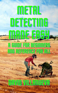 Title: Metal Detecting Made Easy: A Guide for Beginners and Reference for All, Author: David Villanueva
