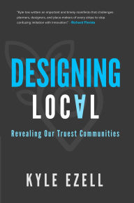 Title: Designing Local: Revealing Our Truest Communities, Author: Kyle Ezell