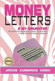 Title: Money Letters 2 my Daughter: The letters that will make you laugh, cry and learn a whole lot about money in between!, Author: Jackie Cummings Koski