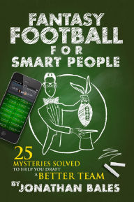 Title: Fantasy Football for Smart People: 25 Mysteries Solved to Help You Draft a Better Team, Author: Jonathan Bales