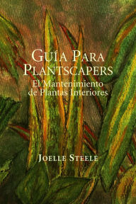 Title: Guía Para Plantscapers: El Mantenimiento de Plantas Interiores, Author: Joelle Steele