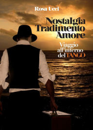 Title: Nostalgia Tradimento Amore: Viaggio all'interno del Tango, Author: Rosa Ucci