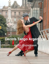 Title: Dentro Tango Argentino: La Storia del più Importante Show di Tango di Tutti i Tempi, Author: Antón Gazenbeek