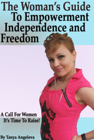 Title: The Woman's Guide To Self-Empowerment, Freedom and Independence, Author: Tanya Angelova