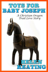 Title: Toys For Baby Joseph: An Oregon Trail Love Story, Author: Helen Keating