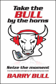 Title: Take The Bull By The Horns: Seize The Moment, Author: Barry Bull