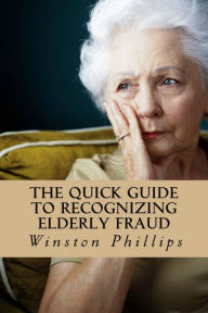 Title: The Quick Guide to Recognizing Elderly Fraud: Elderly Financial Abuse Prevention Made Easy, Author: Winston Phillips