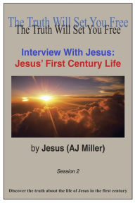 Title: Interview with Jesus: Jesus' First Century Life Session 2, Author: Jesus (AJ Miller)