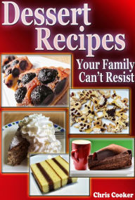 Title: Delicious Dessert Recipes Your Family Cannot Resist, Author: Chris Cooker