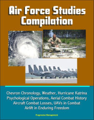 Title: Air Force Studies Compilation: Chevron Chronology, Weather, Hurricane Katrina, Psychological Operations, Aerial Combat History, Aircraft Combat Losses, UAVs in Combat, Airlift in Enduring Freedom, Author: Progressive Management