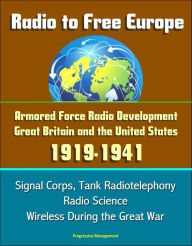 Title: Radio to Free Europe: Armored Force Radio Development, Great Britain and the United States 1919-1941 - Signal Corps, Tank Radiotelephony, Radio Science, Wireless During the Great War, Author: Progressive Management