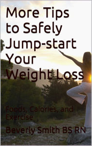 Title: More Tips to Safely Jump-start Your Weight Loss: Foods, Calories, and Exercise, Author: B. A. (Beverly) Smith