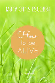 Title: How to be Alive, Author: Mary Chris Escobar