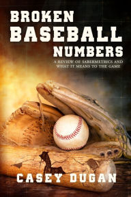 Title: Broken Baseball Numbers A Review Of Sabermetrics And What It Means To The Game, Author: Casey Dugan
