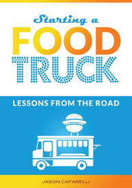 Title: Starting A Food Truck: Lessons From The Road, Author: Jason Cafarelli