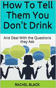 Title: How to Tell Them You Don't Drink (and Deal With the Questions They Ask), Author: Rachel Black