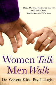 Title: Women Talk Men Walk: Have the Marriage you Crave, God tells how, Hormones explain why, Author: Wyveta Kirk