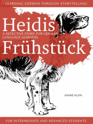 Title: Learning German Through Storytelling: Heidis Fruhstuck - A Detective Story For German Language Learners (For Intermediate And Advanced Students), Author: André Klein