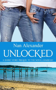 Title: Unlocked: A Short Story Prequel to Unnerved, Author: Nan Alexander