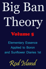 Title: Big Ban Theory: Elementary Essence Applied to Boron and Sunflower Diaries 1st, Volume 5, Author: Rod Island