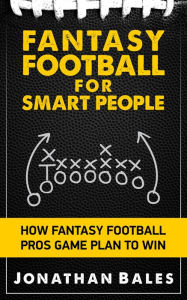 Title: Fantasy Football for Smart People: How Fantasy Football Pros Game Plan to Win, Author: Jonathan Bales