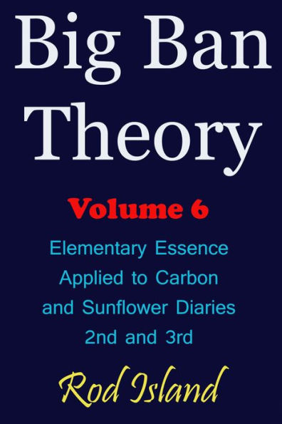 Big Ban Theory: Elementary Essence Applied to Carbon and Sunflower Diaries 2nd and 3rd, Volume 6