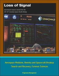 Title: Loss of Signal: Aeromedical Lessons Learned from the STS-107 Columbia Space Shuttle Mishap - Aerospace Medicine, Reentry and Spacecraft Breakup, Search and Recovery, Forensic Sciences, Author: Progressive Management