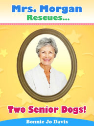 Title: Mrs. Morgan Rescues... Two Senior Dogs!, Author: Bonnie Jo Davis