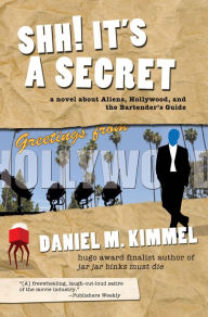 Title: Shh! It's a Secret: a novel about Aliens, Hollywood, and the Bartender's Guide, Author: Daniel M. Kimmel