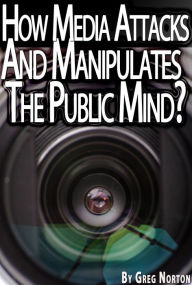 Title: The Mind Crisis: How Media Broadcasts Attack And Manipulate The Public Mind?, Author: Greg Norton