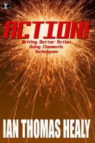 Title: Action! Writing Better Action Using Cinematic Techniques, Author: Ian Thomas Healy