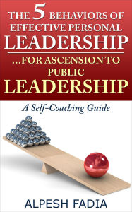 Title: The 5 Behaviors of Effective Personal Leadership... For Ascension to Public Leadership: A Self-Coaching Guide, Author: Alpesh Fadia